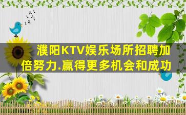 濮阳KTV娱乐场所招聘加倍努力.赢得更多机会和成功